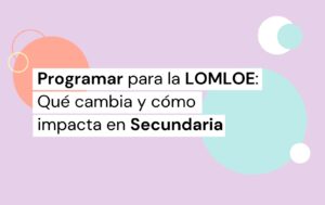 Infografía con un título en el que indica qué cambia y cómo impacta en secundaria programar para la LOMLOE